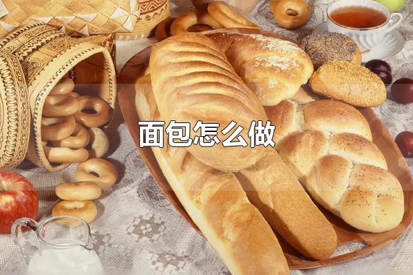 面包怎么做 做面包的重要事项（面包怎么做才好）